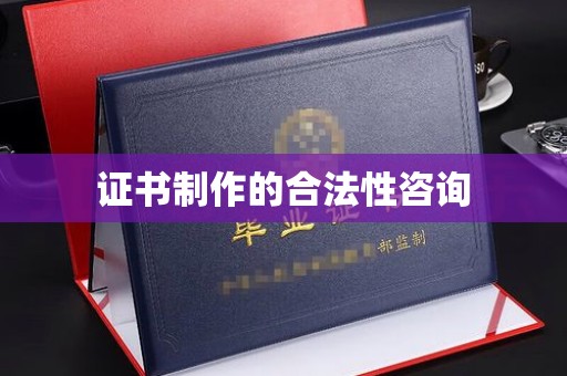 济阳证书制作的合法性咨询