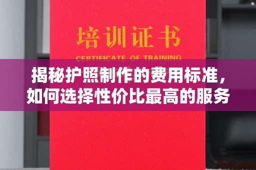井研揭秘护照制作的费用标准，如何选择性价比最高的服务？